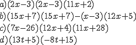 a) (2x-3)(2x-3)(11x+2)\\\\ b) (15x+7)(15x+7)-(x-3)(12x+5)\\\\ c) (7x-26)(12x+4)(11x+28)\\\\ d) (13t+5)(-8t+15)\\\\